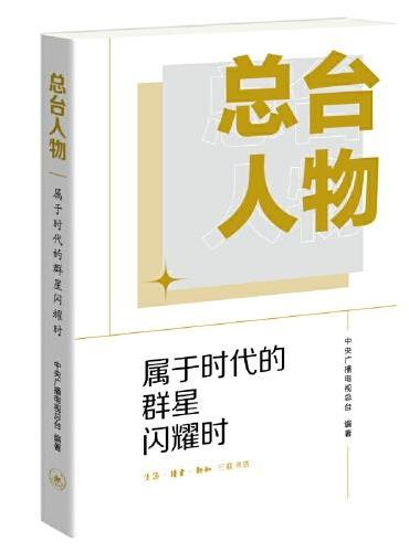 总台人物：属于时代的群星闪耀时（走近中央广播电视总台的台前幕后，了解我们熟悉又陌生的总台故事）