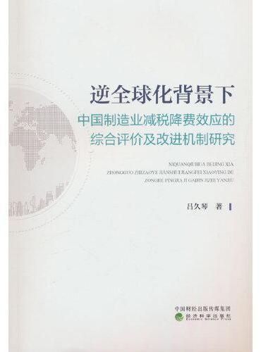 逆全球化背景下中国制造业减税降费效应的综合评价及改进机制研究