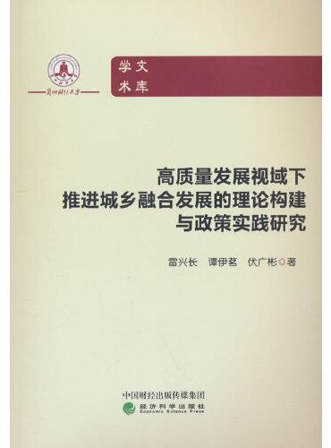 高质量发展视域下推进城乡融合发展的理论构建与政策实践研究