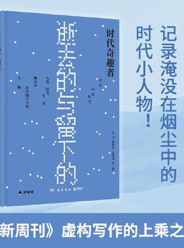 时代奇趣者：逝去的与留下的（记录淹没在烟尘中的时代小人物，非虚构写作的上乘之作！世界本无奇趣，他们创造奇趣！）