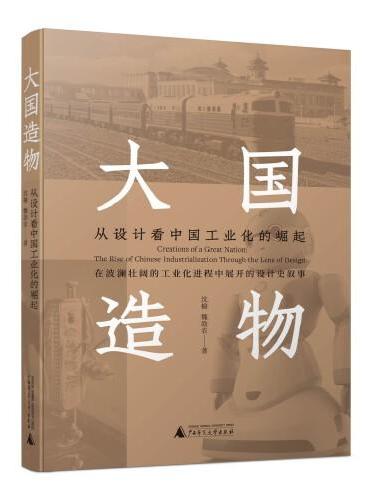 大国造物：从设计看中国工业化的崛起  全面梳理重工业 手工制造业 轻工业 现代化工业等领域设计发展轨迹