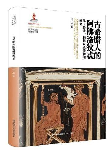 古希腊人的阿佛洛狄忒——基于诗歌、犒祀以及器物的研究（神话学文库）（第三辑）