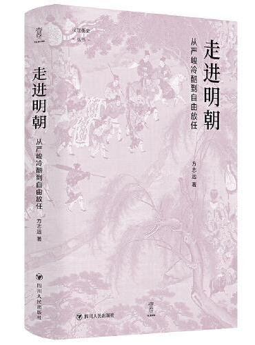 走进明朝：从严峻冷酷到自由放任（壹卷论世衡史系列，方志远教授最新力作，领略明朝社会风云变幻与深刻启示）